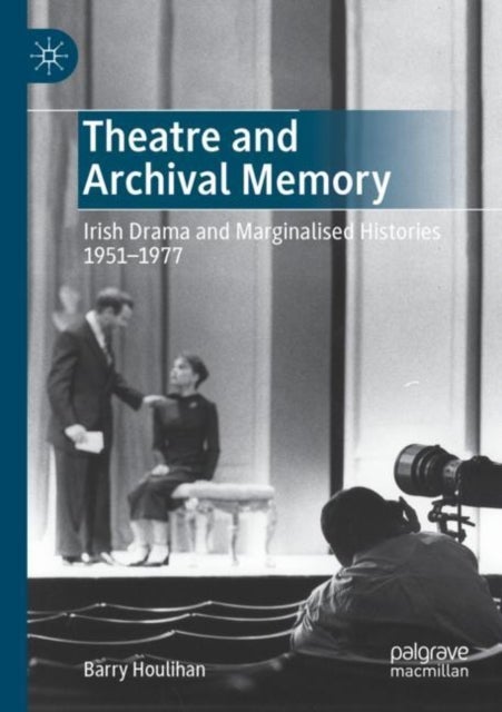 Theatre and Archival Memory - Irish Drama and Marginalised Histories 1951-1977