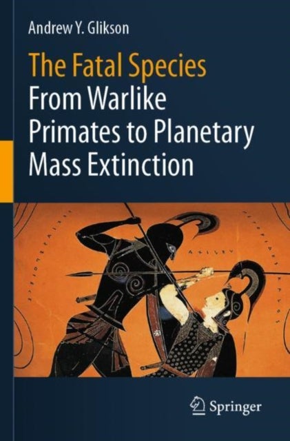 The Fatal Species - From Warlike Primates to Planetary Mass Extinction