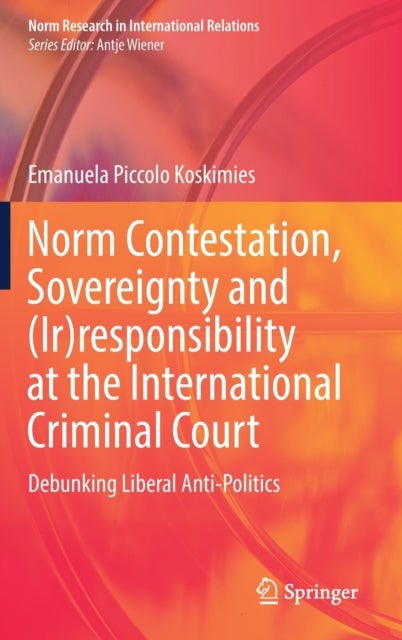 Norm Contestation, Sovereignty and (Ir)responsibility at the International Criminal Court - Debunking Liberal Anti-Politics