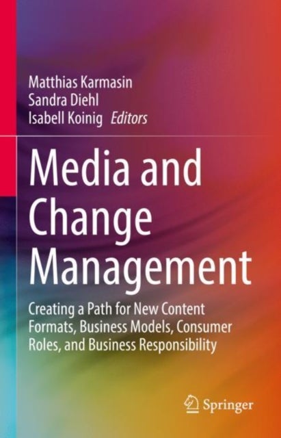Media and Change Management - Creating a Path for New Content Formats, Business Models, Consumer Roles, and Business Responsibility