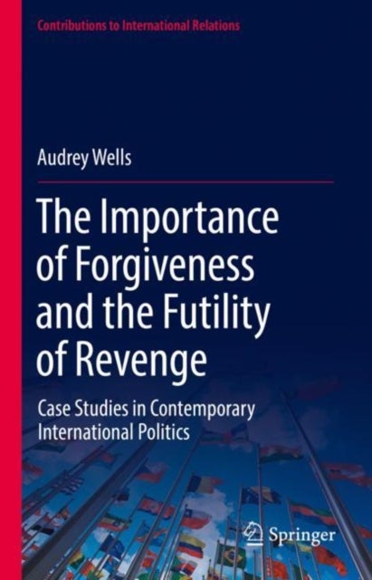 The Importance of Forgiveness and the Futility of Revenge - Case Studies in Contemporary International Politics