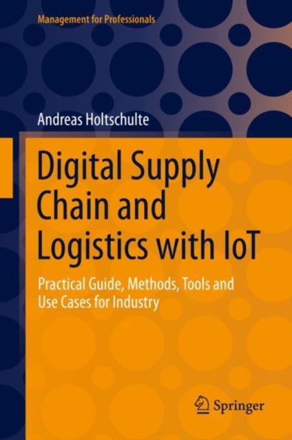 Digital Supply Chain and Logistics with IoT - Practical Guide, Methods, Tools and Use Cases for Industry