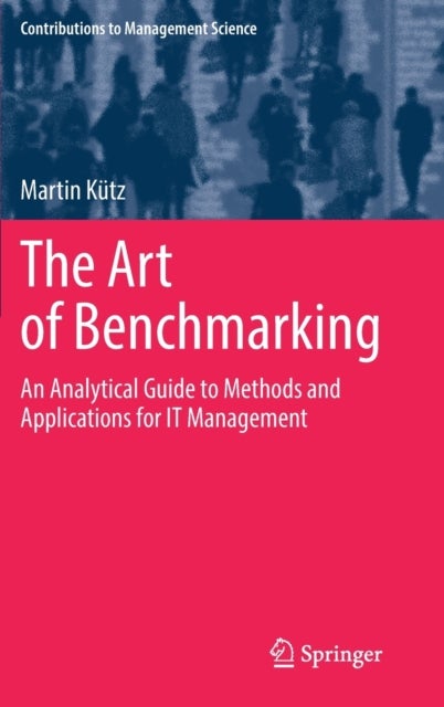 The Art of Benchmarking - An Analytical Guide to Methods and Applications for IT Management
