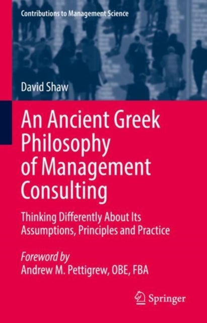 An Ancient Greek Philosophy of Management Consulting - Thinking Differently About Its Assumptions, Principles and Practice