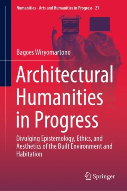 Architectural Humanities in Progress - Divulging Epistemology, Ethics, and Aesthetics of the Built Environment and Habitation