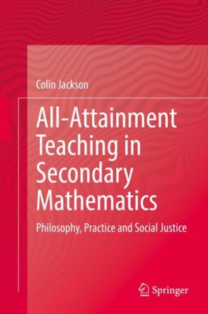 All-Attainment Teaching in Secondary Mathematics - Philosophy, Practice and Social Justice