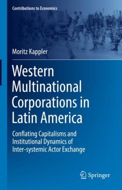 Western Multinational Corporations in Latin America - Conflating Capitalisms and Institutional Dynamics of Inter-systemic Actor Exchange