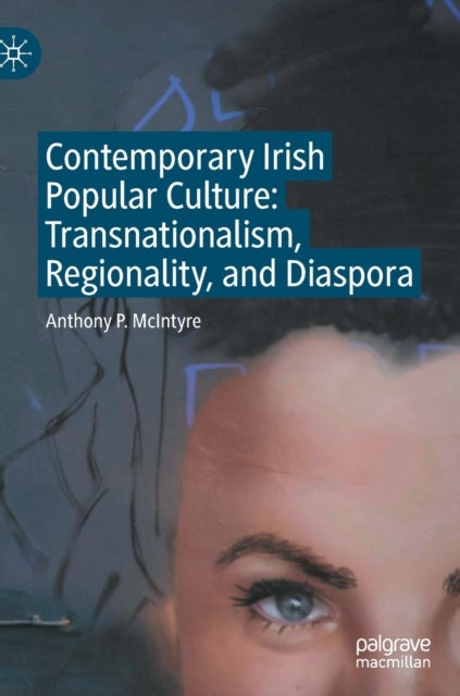 Contemporary Irish Popular Culture - Transnationalism, Regionality, and Diaspora