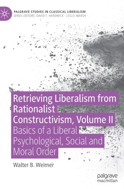 Retrieving Liberalism from Rationalist Constructivism, Volume II - Basics of a Liberal Psychological, Social and Moral Order