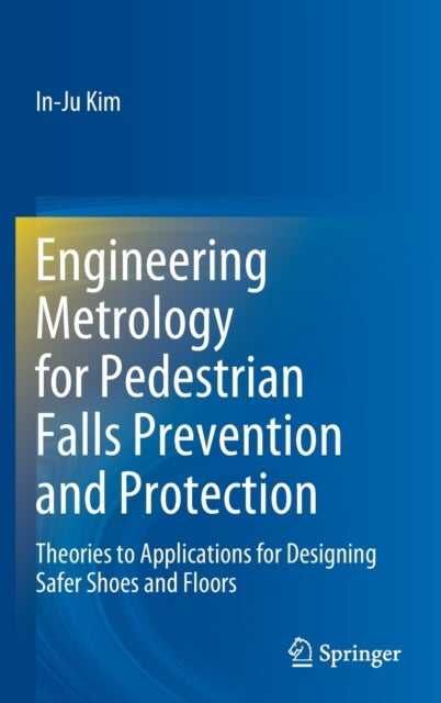 Engineering Metrology for Pedestrian Falls Prevention and Protection - Theories to Applications for Designing Safer Shoes and Floors