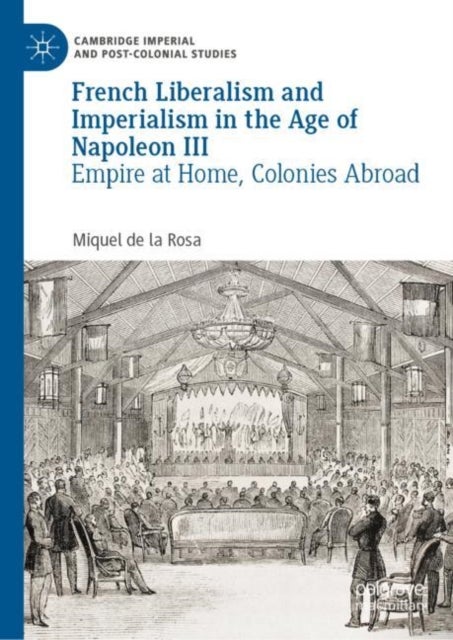 French Liberalism and Imperialism in the Age of Napoleon III - Empire at Home, Colonies Abroad