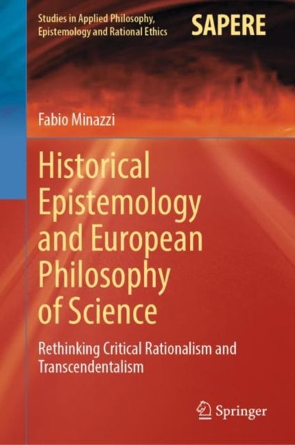 Historical Epistemology and European Philosophy of Science - Rethinking Critical Rationalism and Transcendentalism