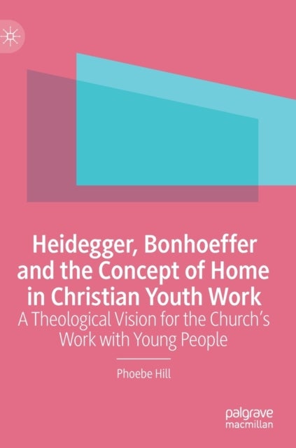 Heidegger, Bonhoeffer and the Concept of Home in Christian Youth Work - A Theological Vision for the Church's Work with Young People