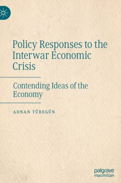 Policy Responses to the Interwar Economic Crisis - Contending Ideas of the Economy