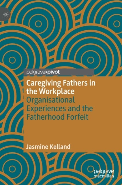Caregiving Fathers in the Workplace - Organisational Experiences and the Fatherhood Forfeit