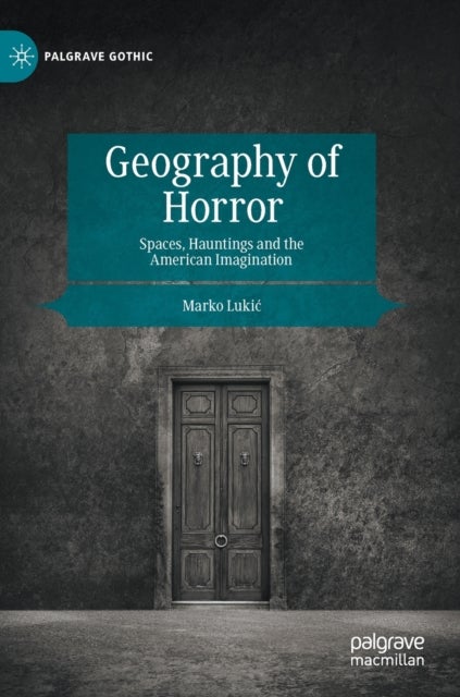 Geography of Horror - Spaces, Hauntings and the American Imagination