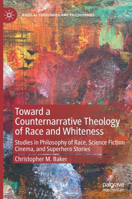 Toward a Counternarrative Theology of Race and Whiteness - Studies in Philosophy of Race, Science Fiction Cinema, and Superhero Stories