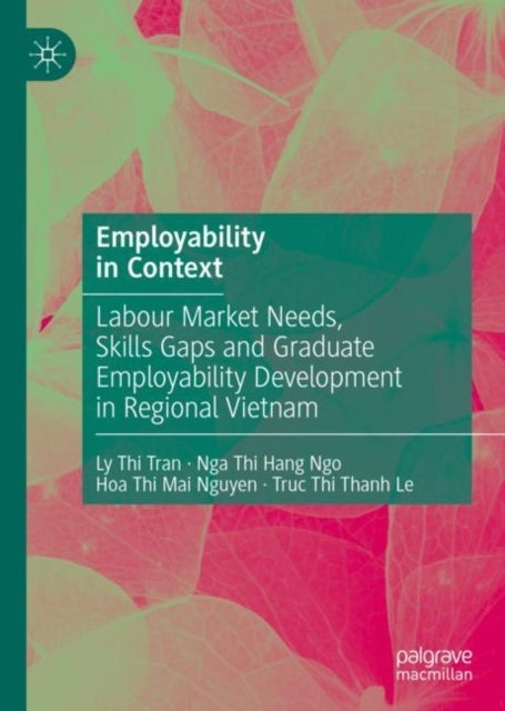 Employability in Context - Labour Market Needs, Skills Gaps and Graduate Employability Development in Regional Vietnam