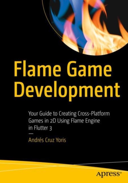 Flame Game Development - Your Guide to Creating Cross-Platform Games in 2D Using Flame Engine in Flutter 3