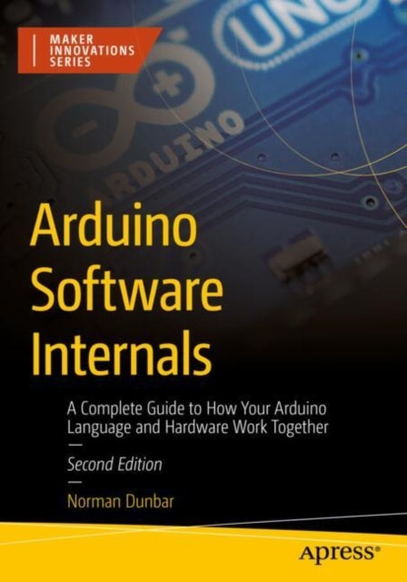 Arduino Software Internals - A Complete Guide to How Your Arduino Language and Hardware Work Together