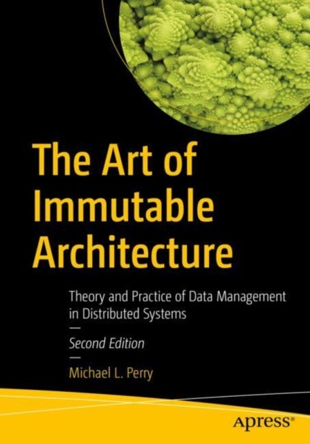 The Art of Immutable Architecture - Theory and Practice of Data Management in Distributed Systems