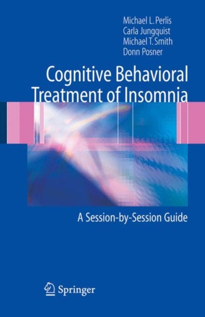 Cognitive Behavioral Treatment of Insomnia - A Session-by-Session Guide