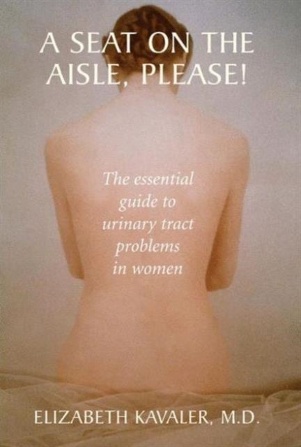 A Seat on the Aisle, Please! - The Essential Guide to Urinary Tract Problems in Women