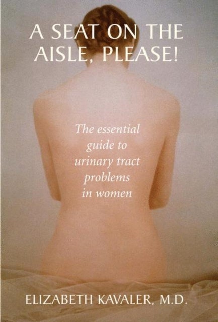 A Seat on the Aisle, Please! - The Essential Guide to Urinary Tract Problems in Women