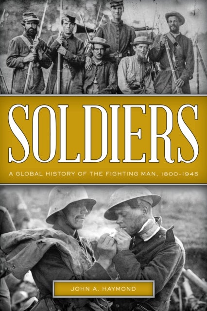 Soldiers - A Global History of the Fighting Man, 1800–1945