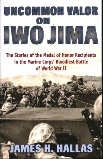 Uncommon Valor on Iwo Jima - The Stories of the Medal of Honor Recipients in the Marine Corps' Bloodiest Battle of World War II