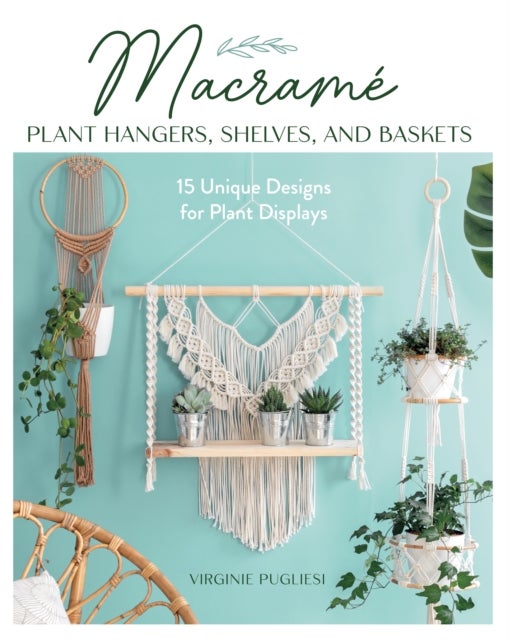 Macrame Plant Hangers, Shelves and Baskets - 15 Unique Designs for Plant Displays
