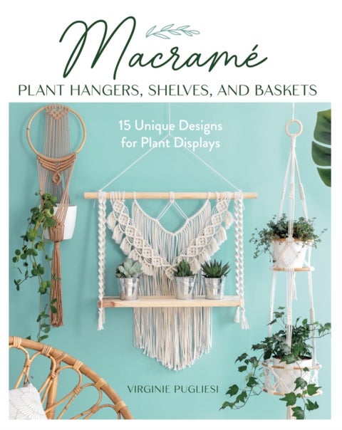 Macrame Plant Hangers, Shelves and Baskets - 15 Unique Designs for Plant Displays