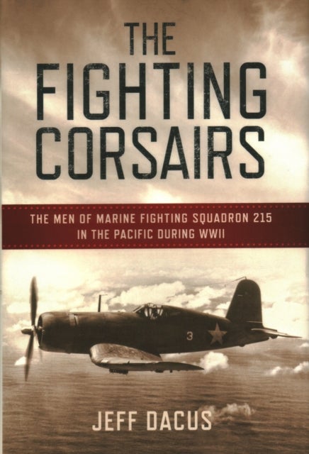 The Fighting Corsairs - The Men of Marine Fighting Squadron 215 in the Pacific during WWII