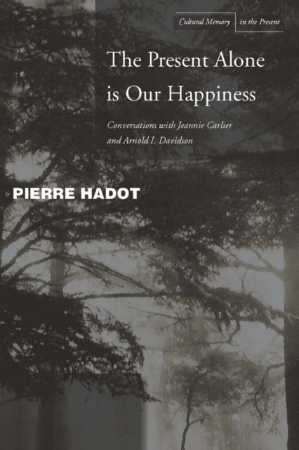 The Present Alone Is Our Happiness - Conversations with Jeannie Carlier and Arnold I. Davidson