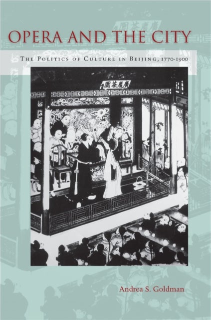 Opera and the City - The Politics of Culture in Beijing, 1770-1900