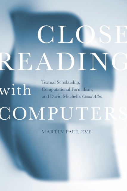 Close Reading with Computers - Textual Scholarship, Computational Formalism, and David Mitchell's Cloud Atlas