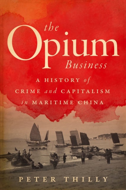 The Opium Business - A History of Crime and Capitalism in Maritime China
