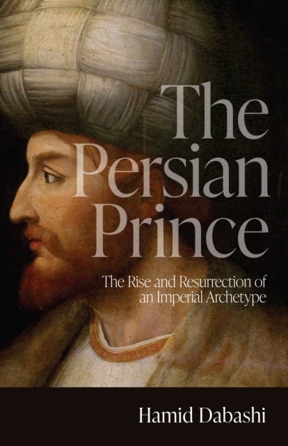 The Persian Prince - The Rise and Resurrection of an Imperial Archetype