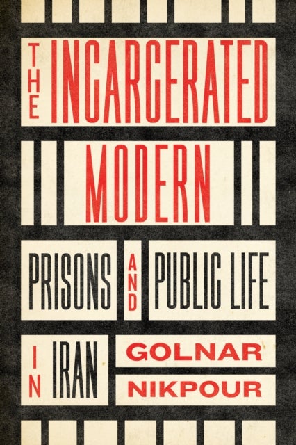 The Incarcerated Modern - Prisons and Public Life in Iran