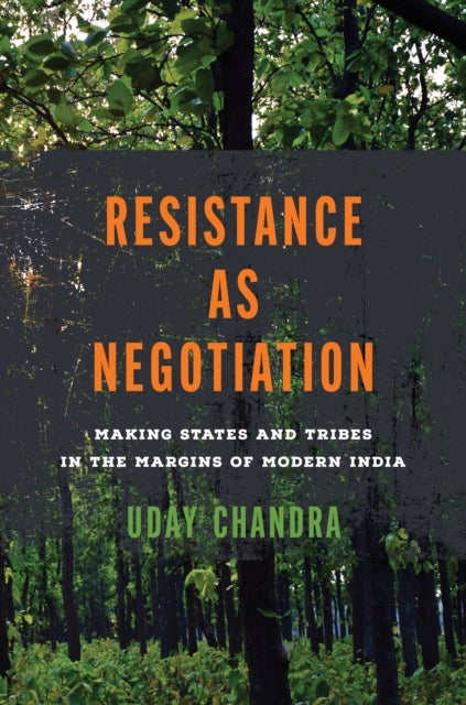 Resistance As Negotiation - Making States and Tribes in the Margins of Modern India