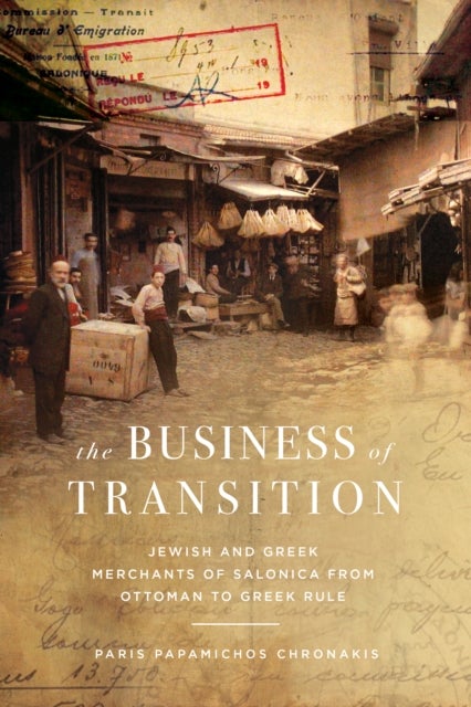 The Business of Transition - Jewish and Greek Merchants of Salonica from Ottoman to Greek Rule
