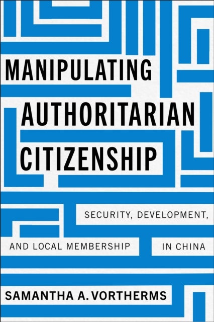 Manipulating Authoritarian Citizenship - Security, Development, and Local Membership in China