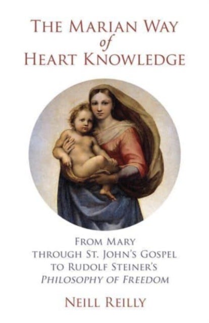 The Marian Way of Heart Knowledge - From Mary through St. John's Gospel to Rudolf Steiner's Philosophy of Freedom