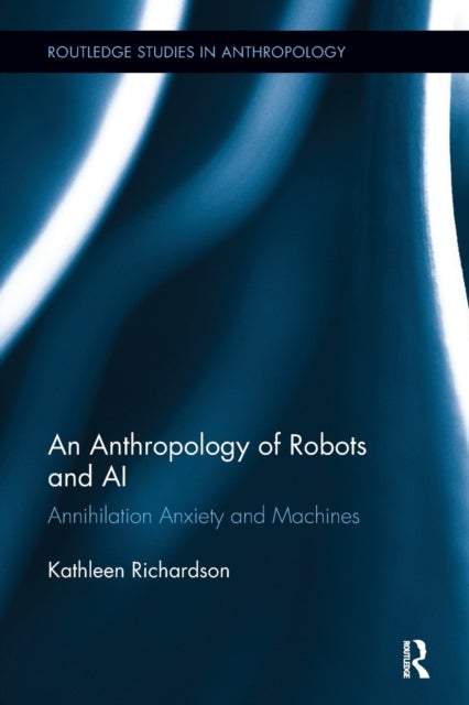 An Anthropology of Robots and AI - Annihilation Anxiety and Machines