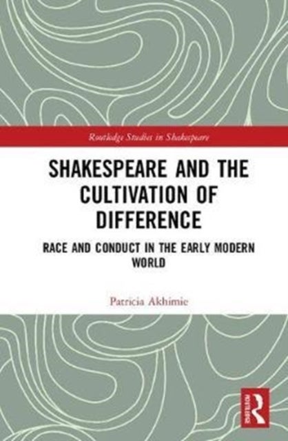 Shakespeare and the Cultivation of Difference - Race and Conduct in the Early Modern World