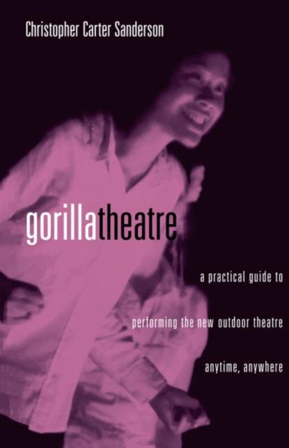 Gorilla Theater - A Practical Guide to Performing the New Outdoor Theater Anytime, Anywhere