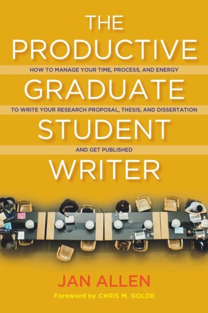 The Productive Graduate Student Writer - How to Manage Your Time, Process, and Energy to Write Your Research Proposal, Thesis, and Dissertation and Get Published