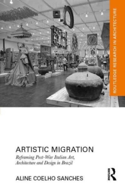 Artistic Migration - Reframing Post-War Italian Art, Architecture, and Design in Brazil