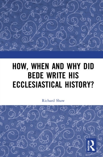 How, When and Why did Bede Write his Ecclesiastical History?