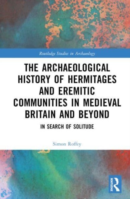 An Archaeological History of Hermitages and Eremitic Communities in Medieval Britain and Beyond - In Search of Solitude